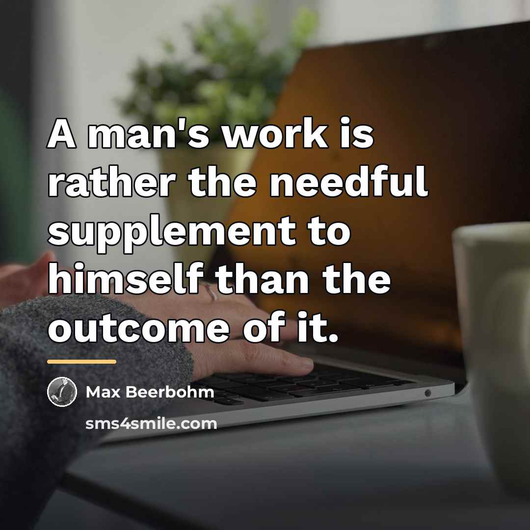 “A man's work is rather the needful supplement to himself…” quote by Max Beerbohm