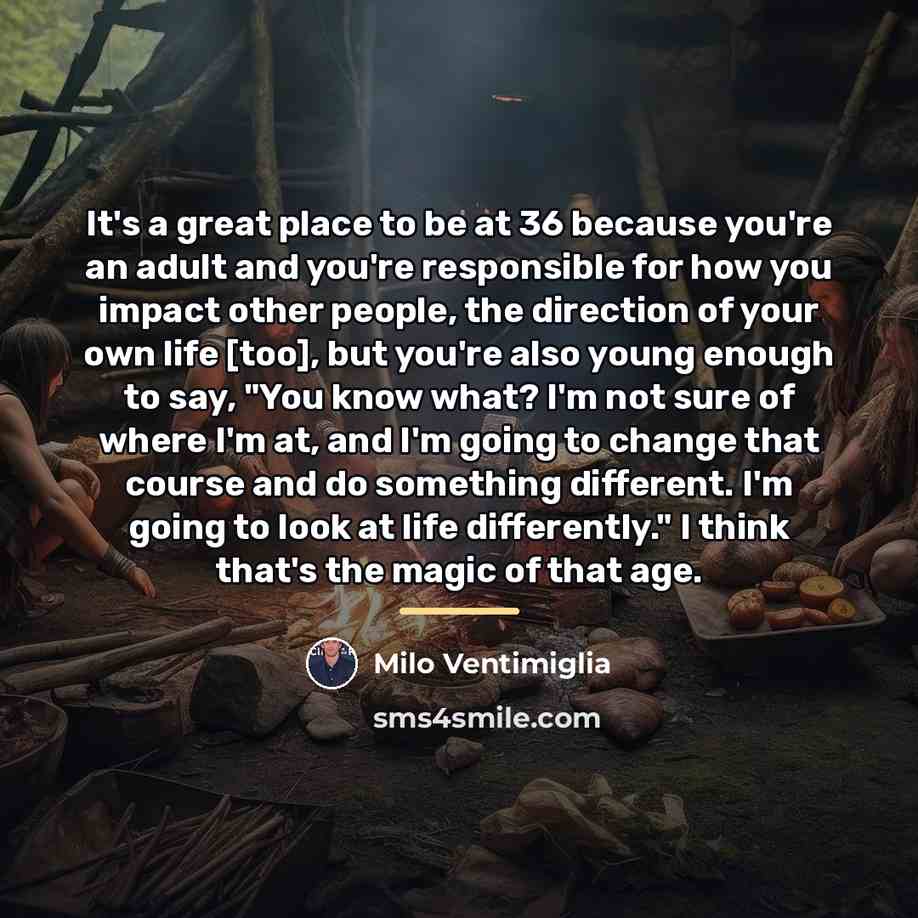 “It's a great place to be at 36 because you're…” quote by Milo Ventimiglia