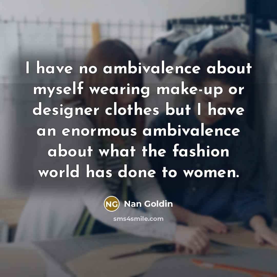 “I have no ambivalence about myself wearing make-up or designer…” quote by Nan Goldin