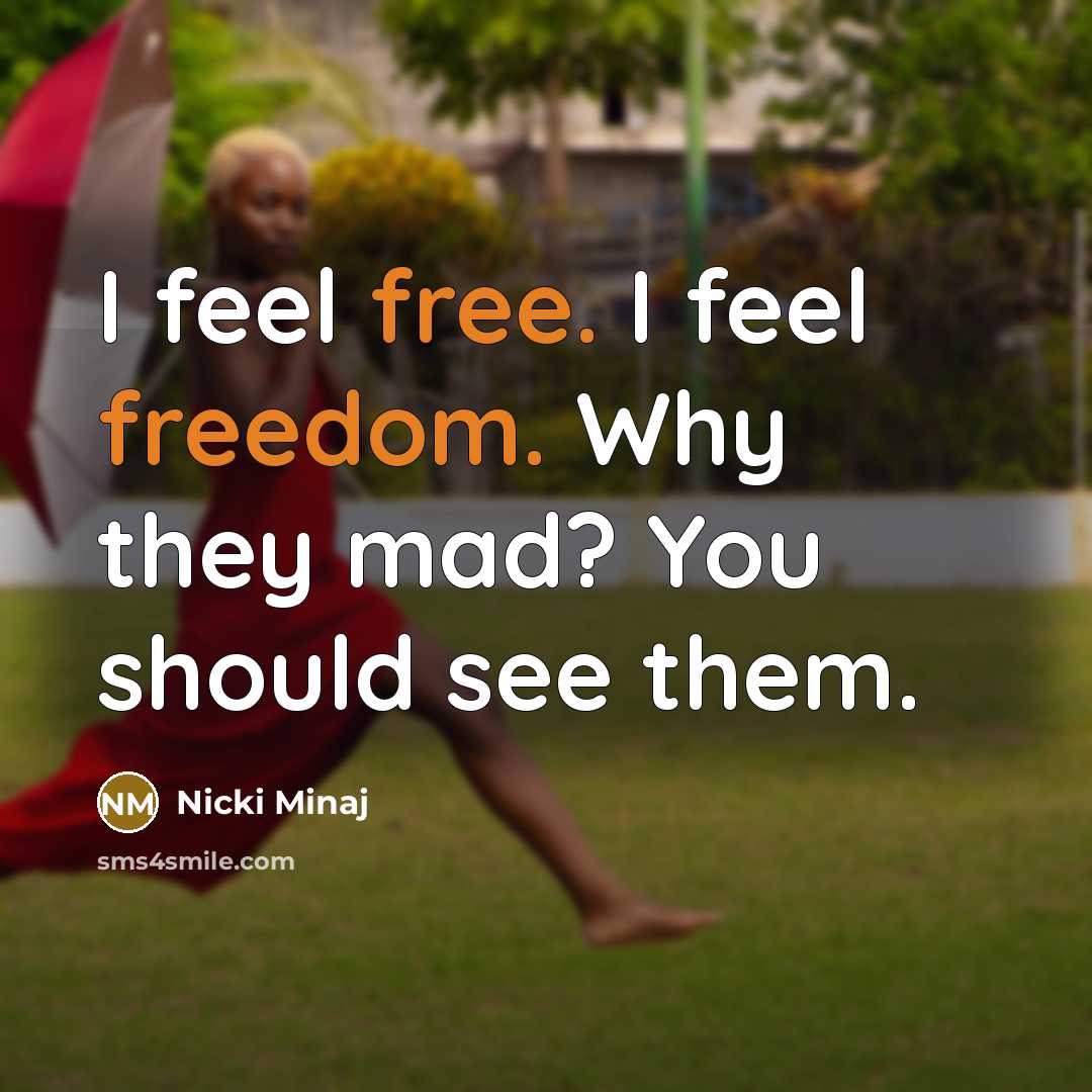 “I feel free. I feel freedom. Why they mad? You should see them.” quote by Nicki Minaj