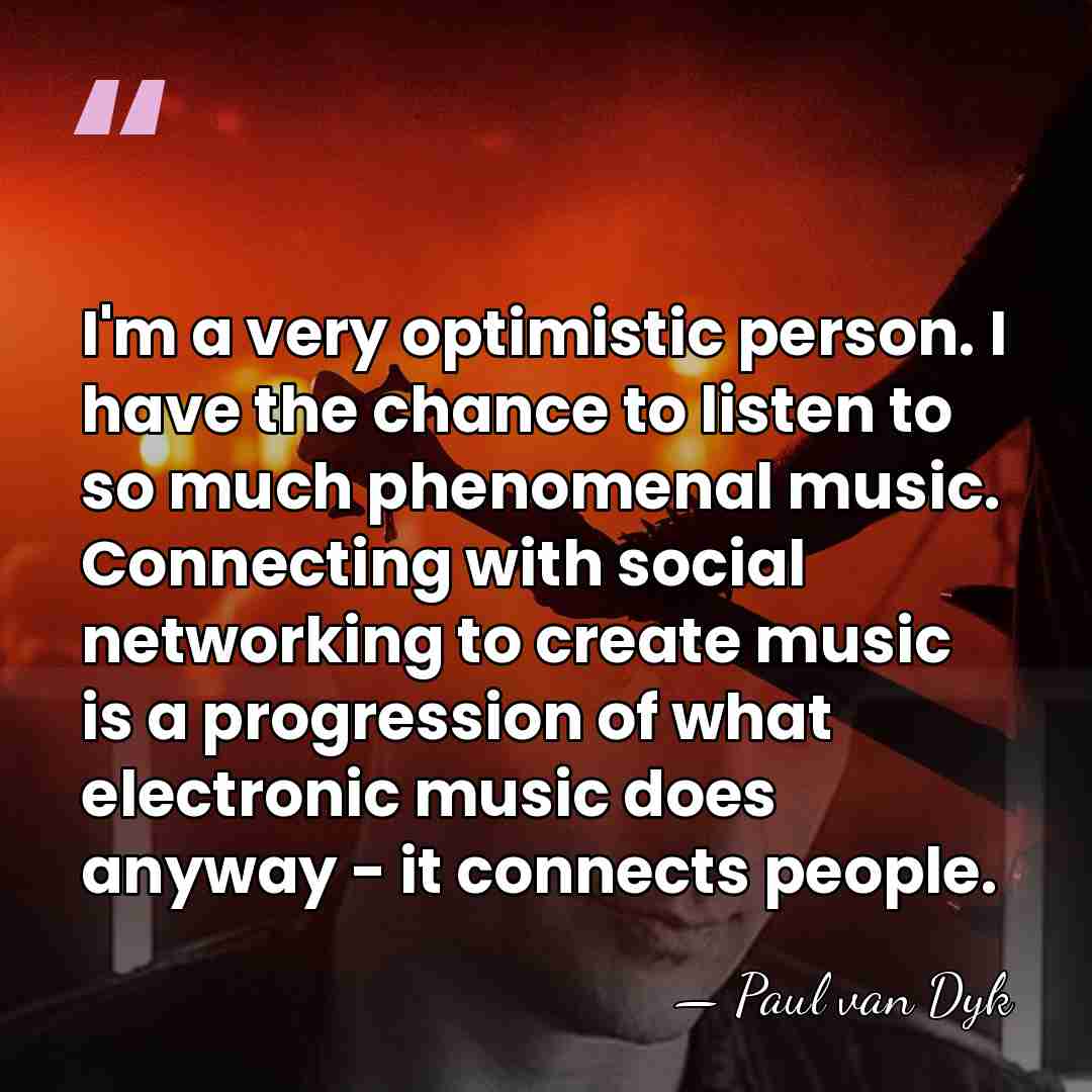 I'm a very optimistic person. I have the chance to listen to&hellip; - Paul van Dyk