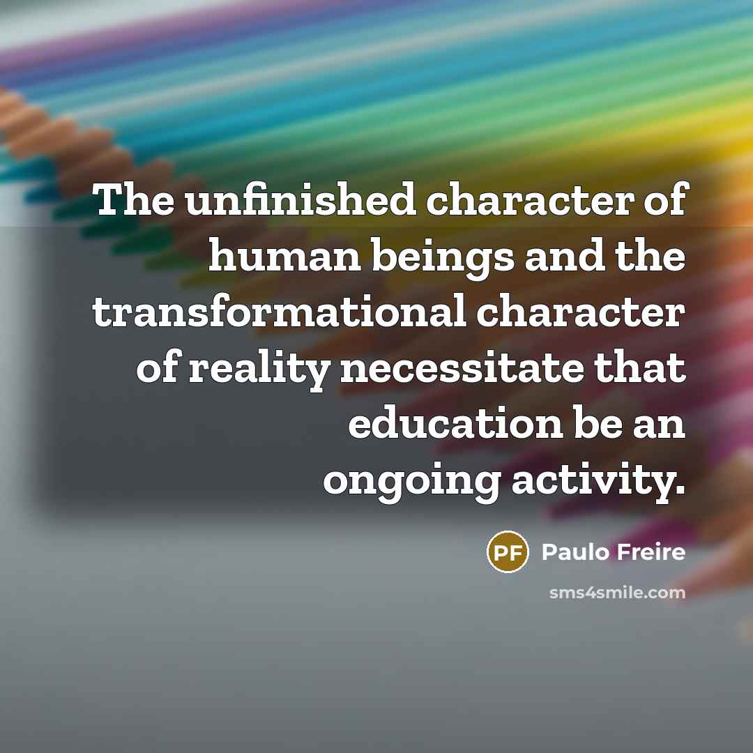“The unfinished character of human beings and the transformational character…” quote by Paulo Freire