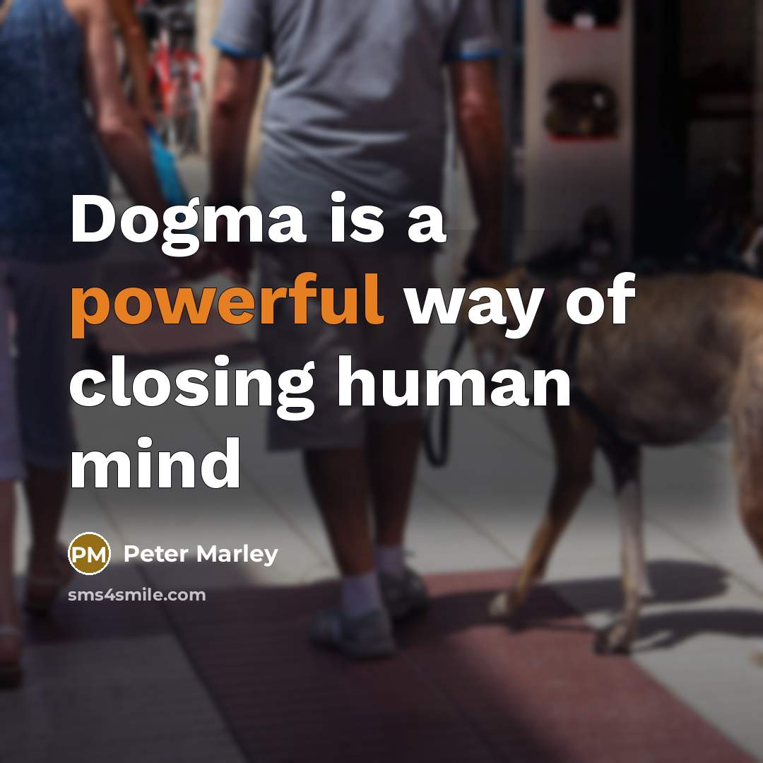 “Dogma is a powerful way of closing human mind…” quote by Peter Marley