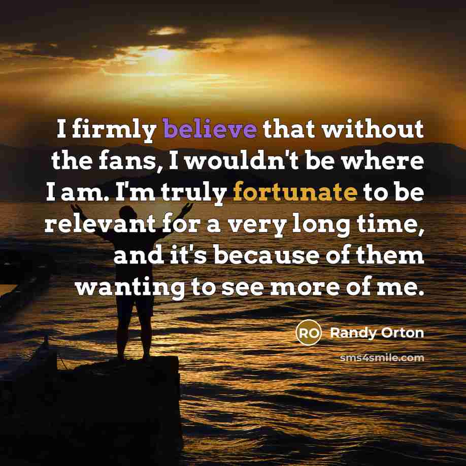 “I firmly believe that without the fans, I wouldn't be…” quote by Randy Orton