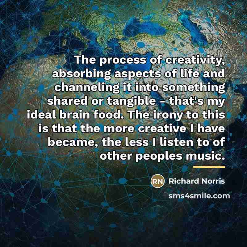 “The process of creativity, absorbing aspects of life and channeling…” quote by Richard Norris