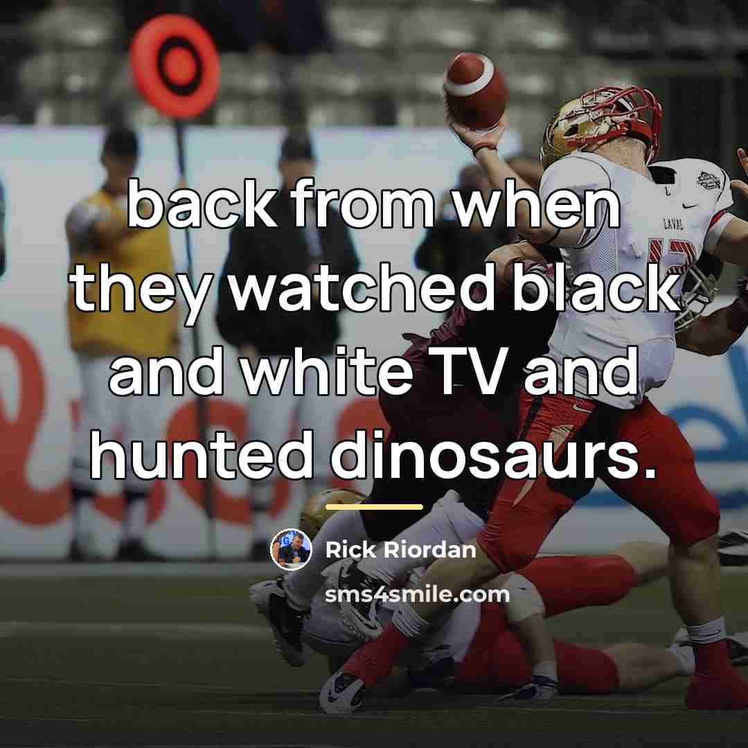 “back from when they watched black and white TV and…” quote by Rick Riordan