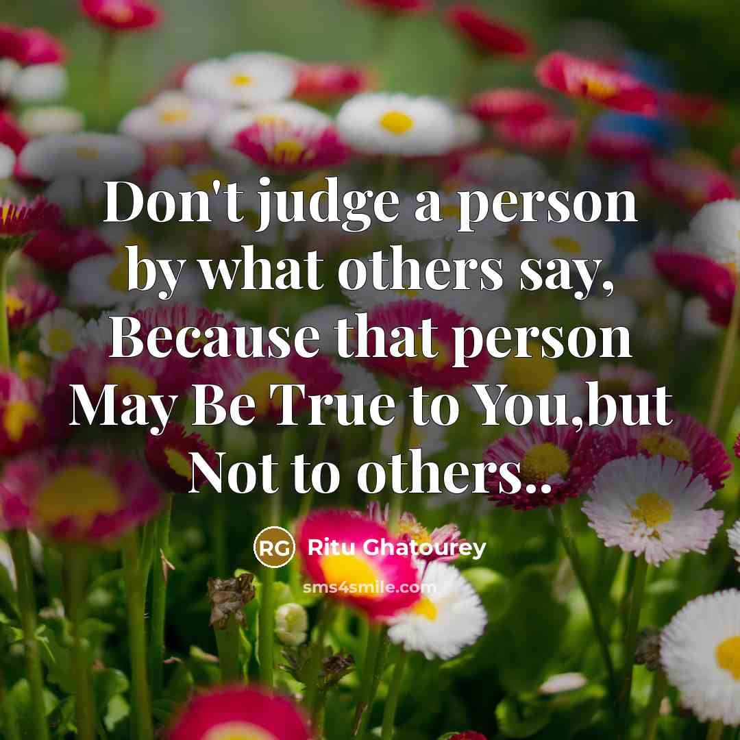 “Don't judge a person by what others say, Because that person May Be True to You,but Not to others..” quote by Ritu Ghatourey
