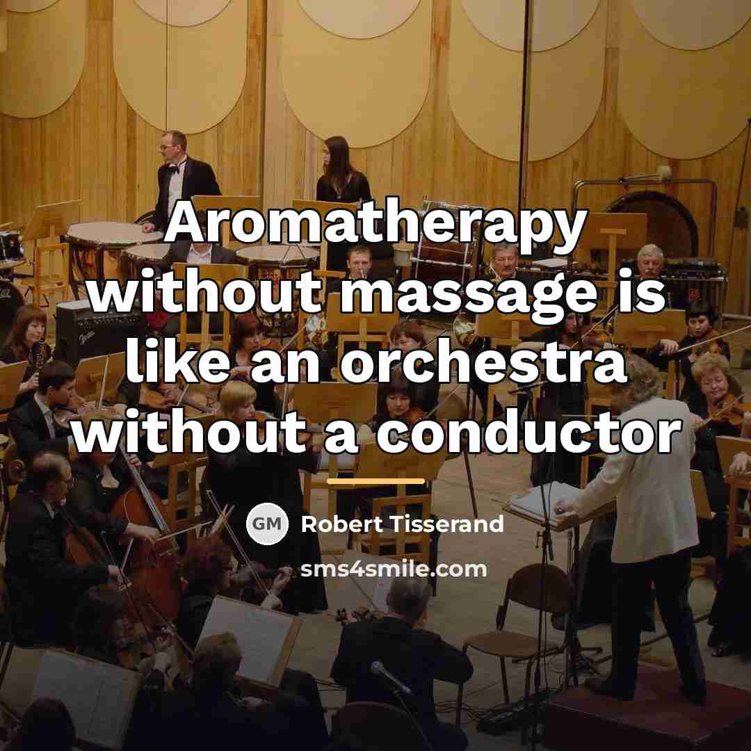 “Aromatherapy without massage is like an orchestra without a conductor…” quote by Robert Tisserand