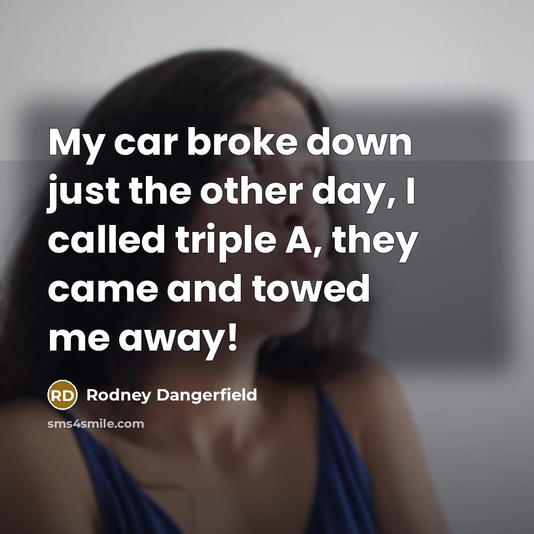 “My car broke down just the other day, I called…” quote by Rodney Dangerfield