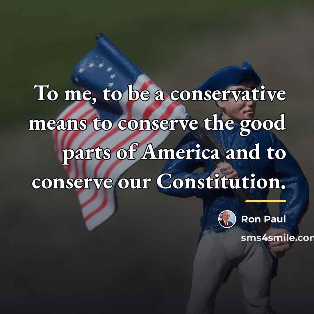 “To me, to be a conservative means to conserve the…” quote by Ron Paul