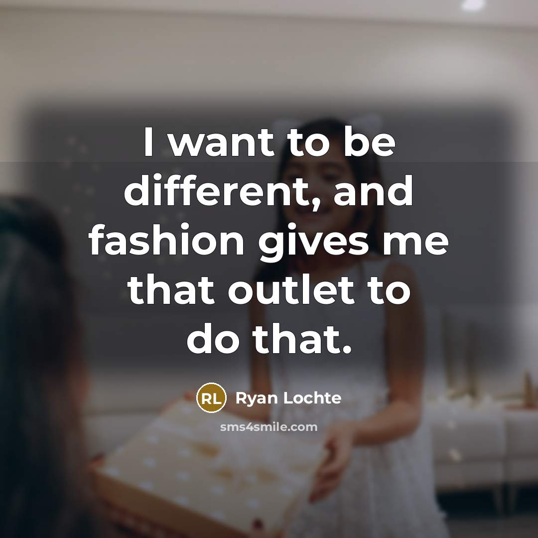 “I want to be different, and fashion gives me that…” quote by Ryan Lochte