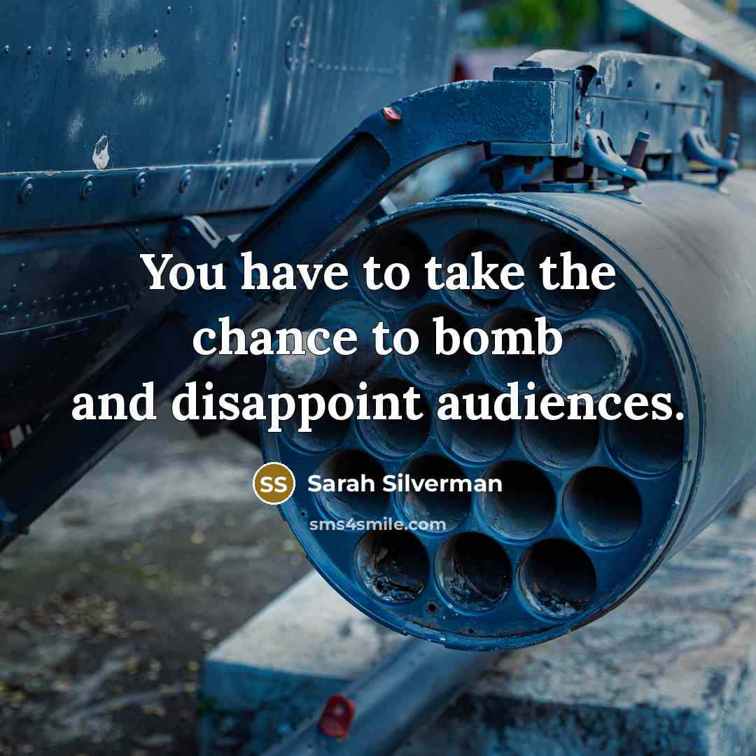 “You have to take the chance to bomb and disappoint…” quote by Sarah Silverman