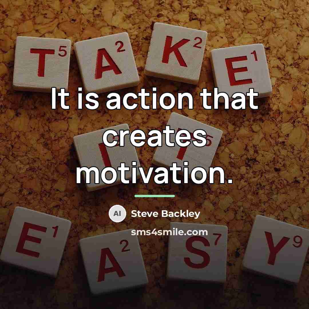 “It is action that creates motivation.…” quote by Steve Backley