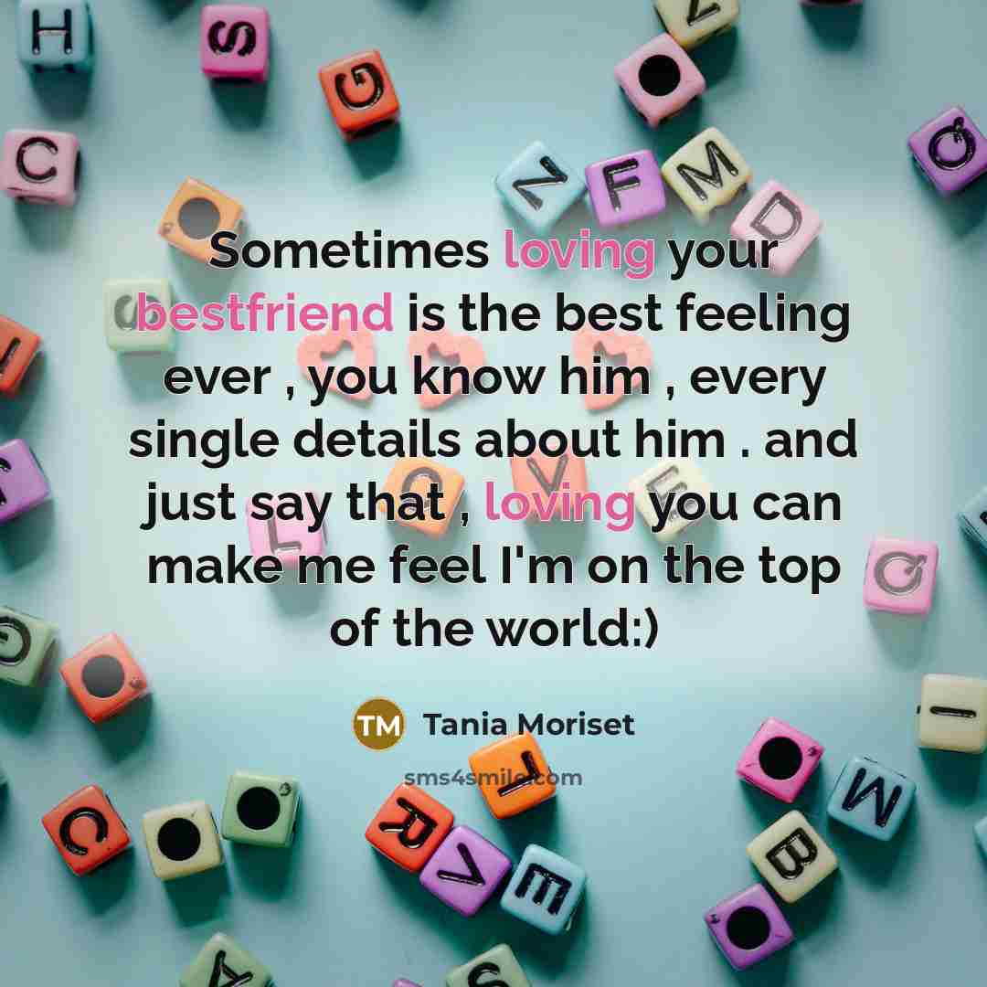 “Sometimes loving your bestfriend is the best feeling ever , you know him , every single details about him . and just say that , loving you can make me feel I'm on the top of the world:)” quote by Tania Moriset