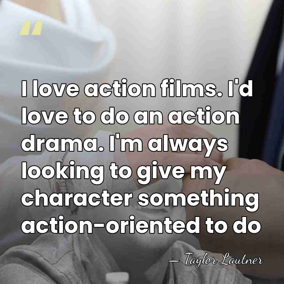 I love action films. I'd love to do an action drama. I'm&hellip; - Taylor Lautner
