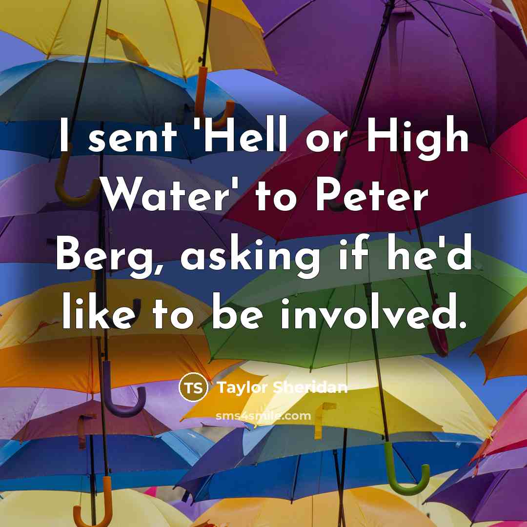 “I sent 'Hell or High Water' to Peter Berg, asking…” quote by Taylor Sheridan