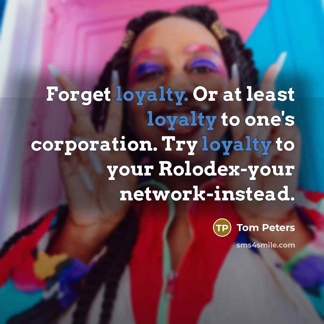 “Forget loyalty. Or at least loyalty to one's corporation. Try…” quote by Tom Peters