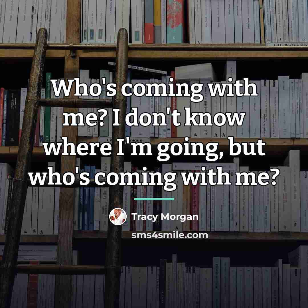 “Who's coming with me? I don't know where I'm going,…” quote by Tracy Morgan