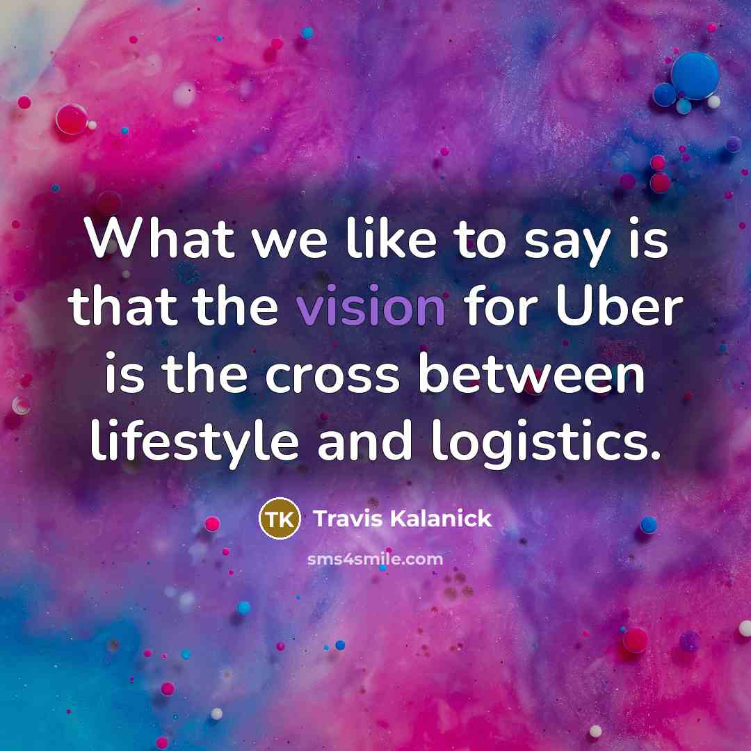 “What we like to say is that the vision for…” quote by Travis Kalanick