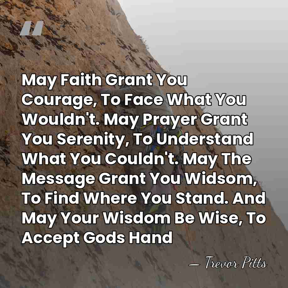 May Faith Grant You Courage, To Face What You Wouldn't. May Prayer&hellip; - Trevor Pitts