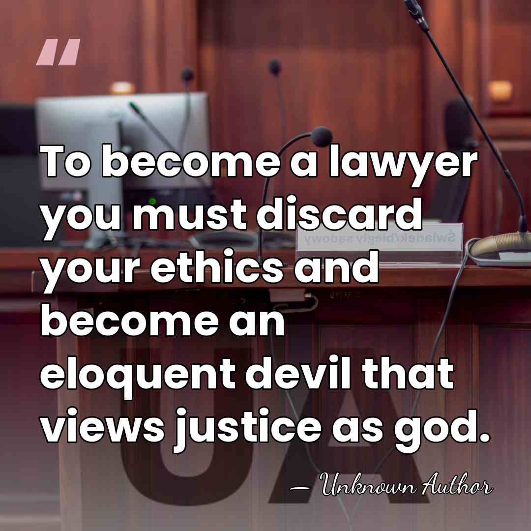 To become a lawyer you must discard your ethics and become an&hellip; - Unknown Author