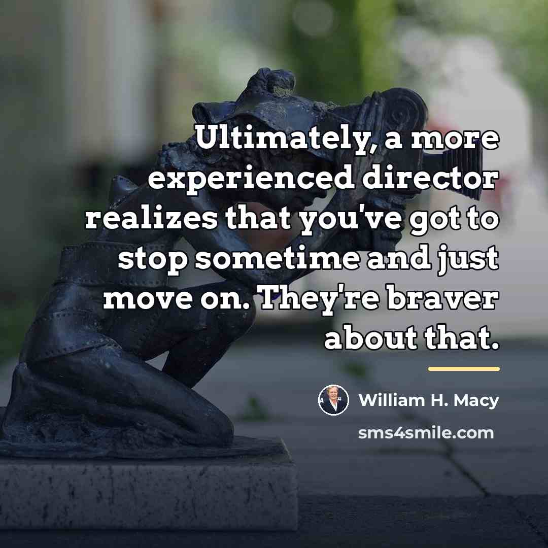 “Ultimately, a more experienced director realizes that you've got to…” quote by William H. Macy