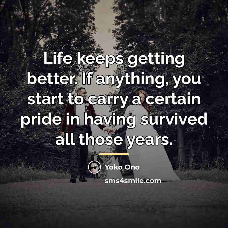 “Life keeps getting better. If anything, you start to carry…” quote by Yoko Ono