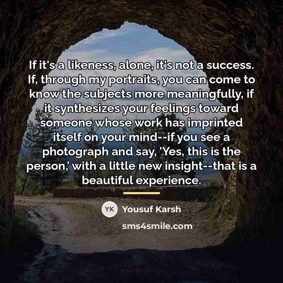 “If it's a likeness, alone, it's not a success. If,…” quote by Yousuf Karsh