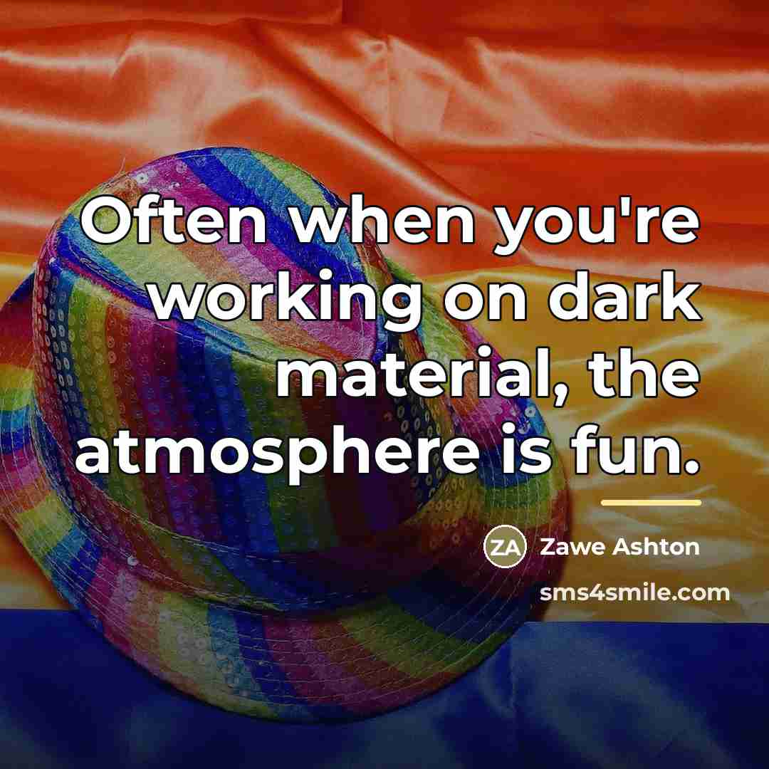 “Often when you're working on dark material, the atmosphere is…” quote by Zawe Ashton
