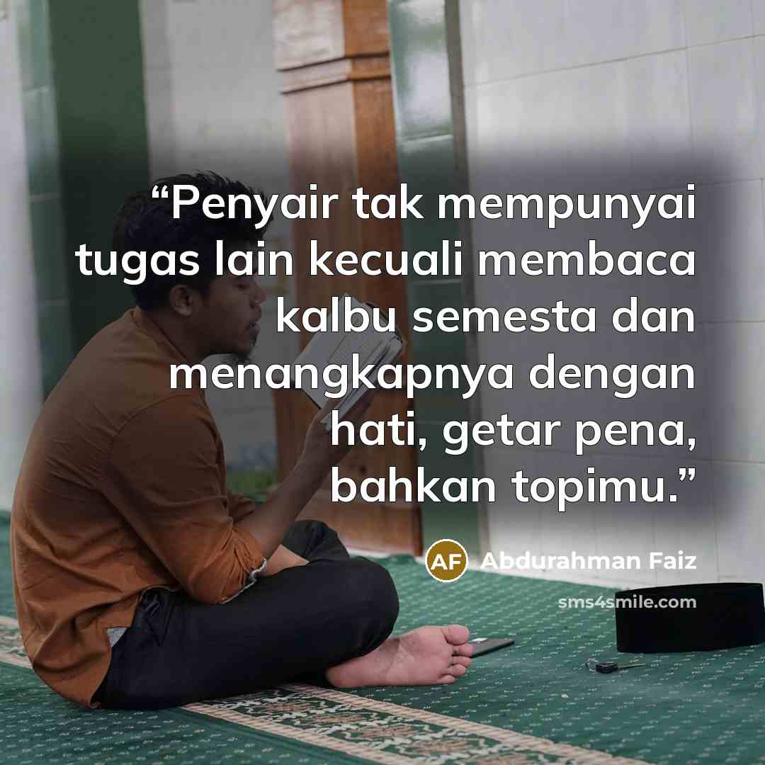 “Penyair tak mempunyai tugas lain kecuali membaca kalbu semesta dan menangkapnya dengan hati, getar pena, bahkan topimu.” quote by Abdurahman Faiz
