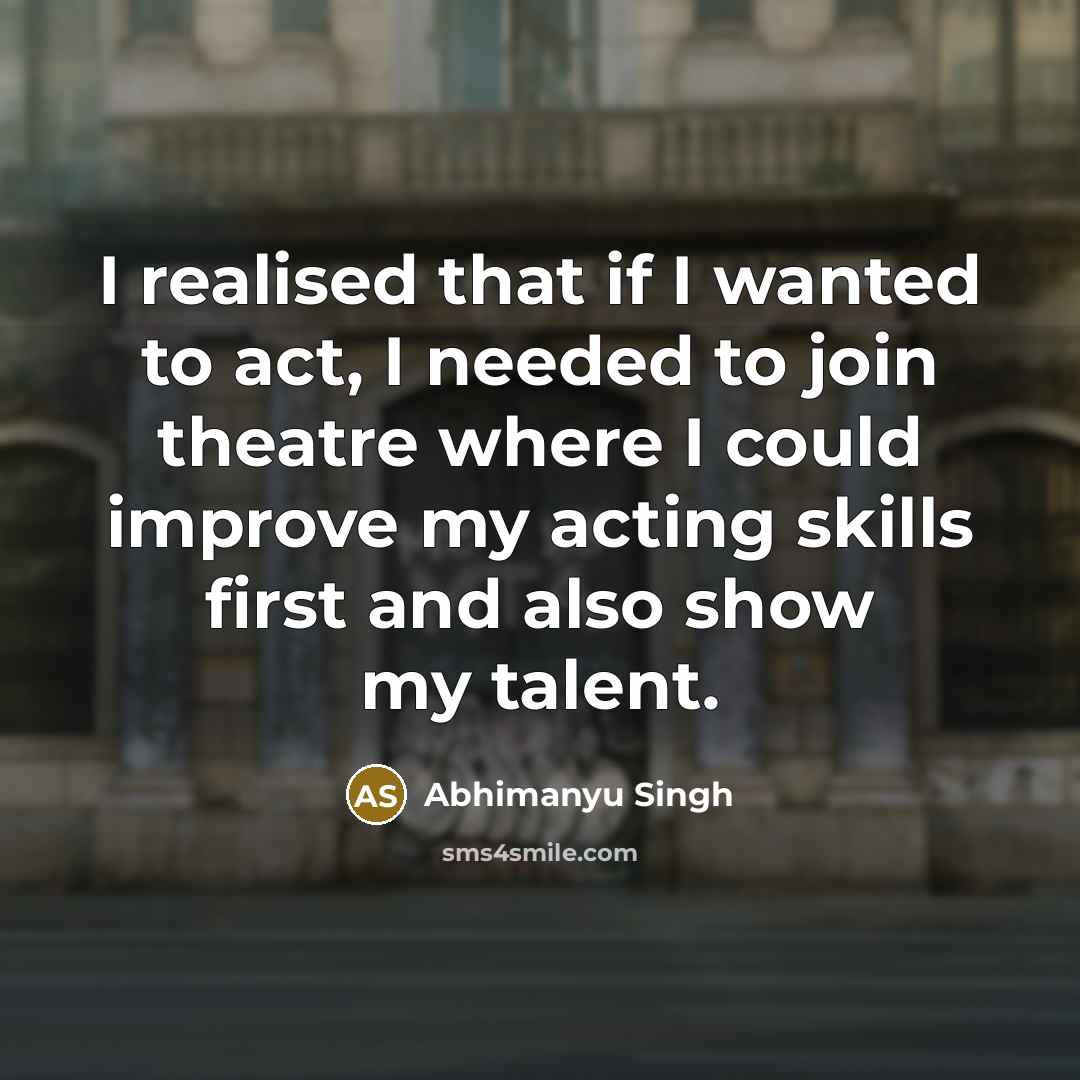 “I realised that if I wanted to act, I needed…” quote by Abhimanyu Singh