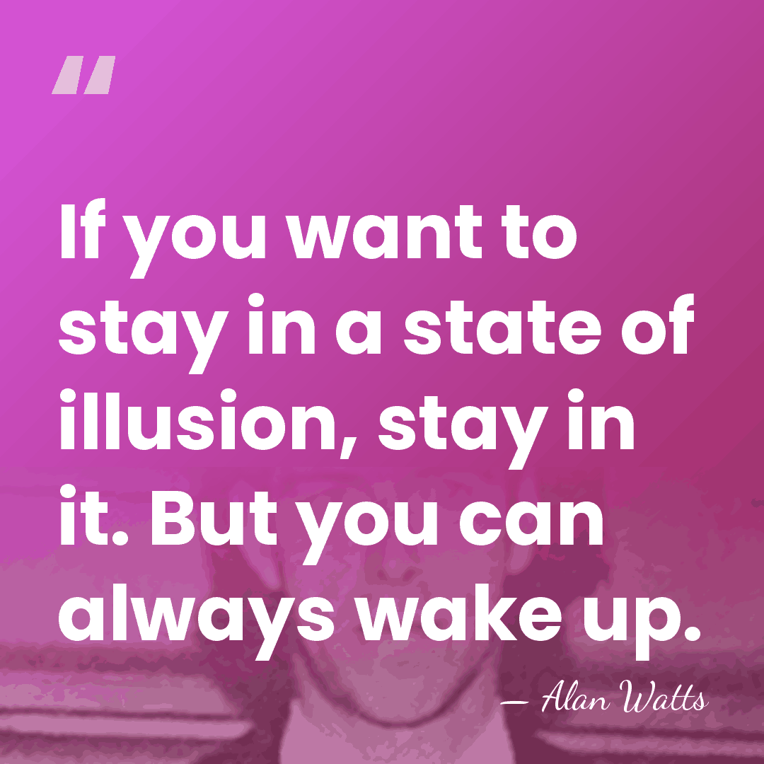 If you want to stay in a state of illusion, stay in&hellip; - Alan Watts
