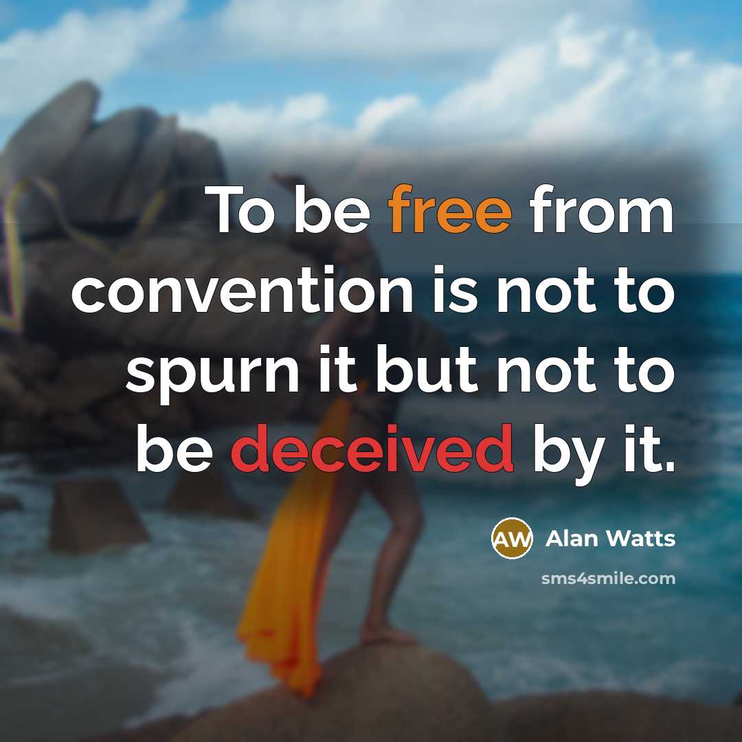 “To be free from convention is not to spurn it but not to be deceived by it.” quote by Alan Watts