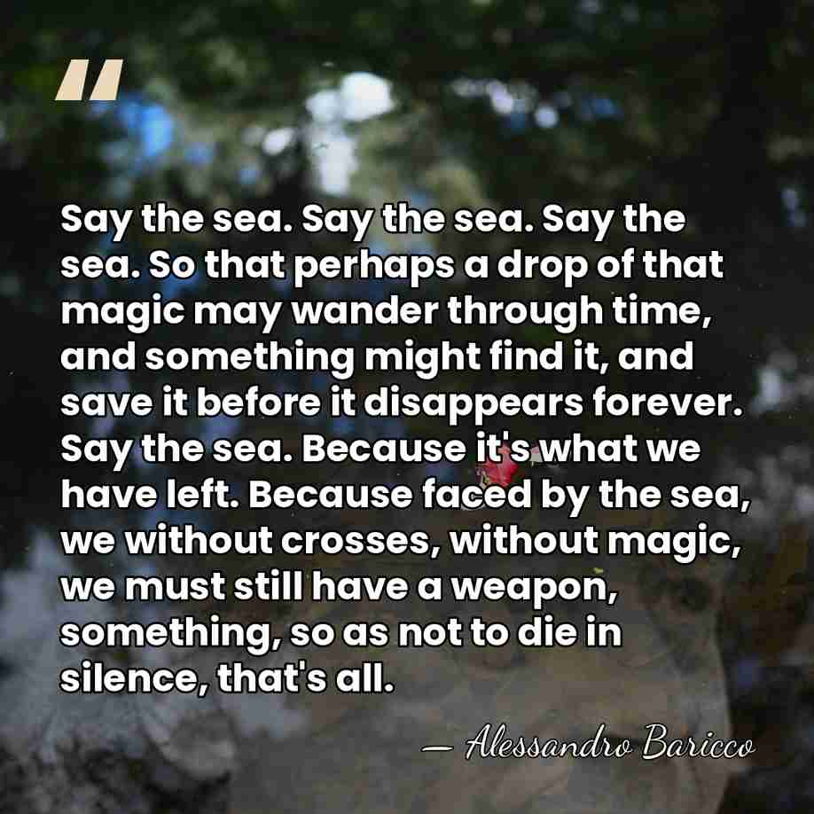 Say the sea. Say the sea. Say the sea. So that perhaps&hellip; - Alessandro Baricco