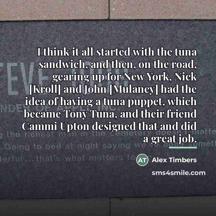 “I think it all started with the tuna sandwich, and…” quote by Alex Timbers