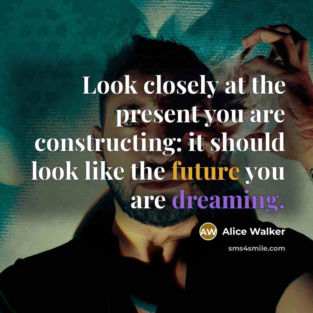 “Look closely at the present you are constructing: it should…” quote by Alice Walker