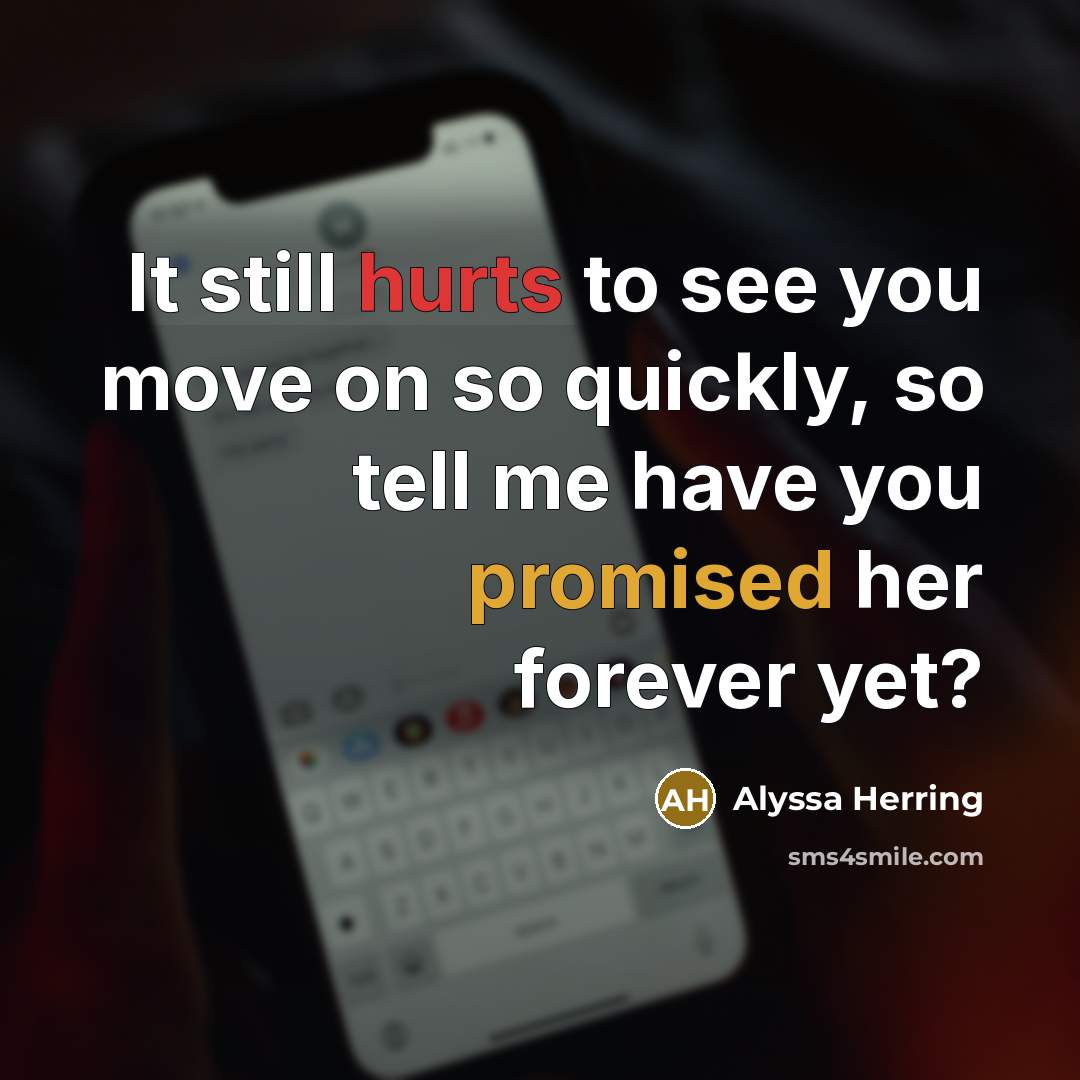 “It still hurts to see you move on so quickly, so tell me have you promised her forever yet?” quote by Alyssa Herring