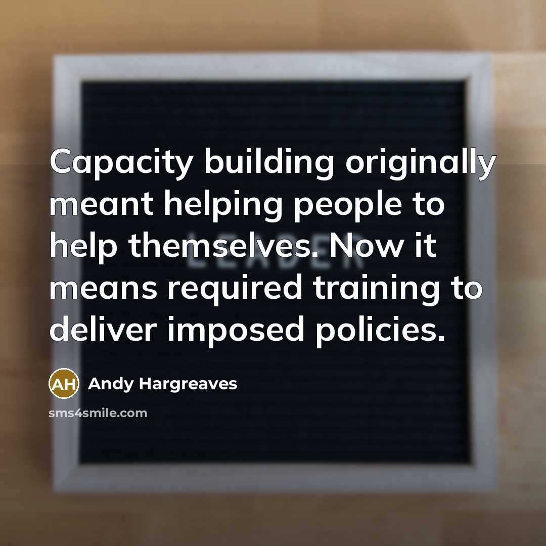 “Capacity building originally meant helping people to help themselves. Now…” quote by Andy Hargreaves