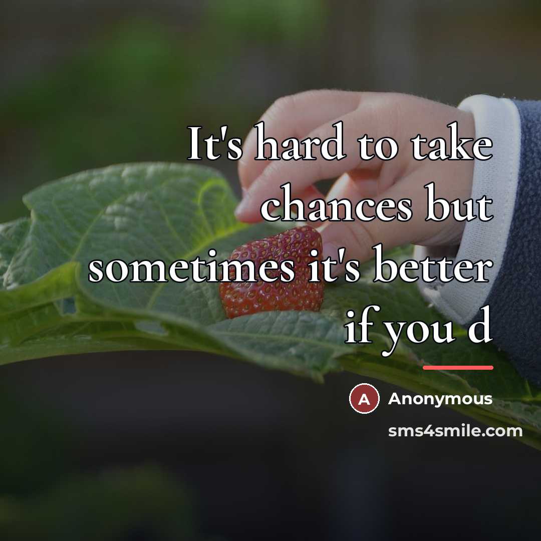“It's hard to take chances but sometimes it's better if…” quote by Anonymous