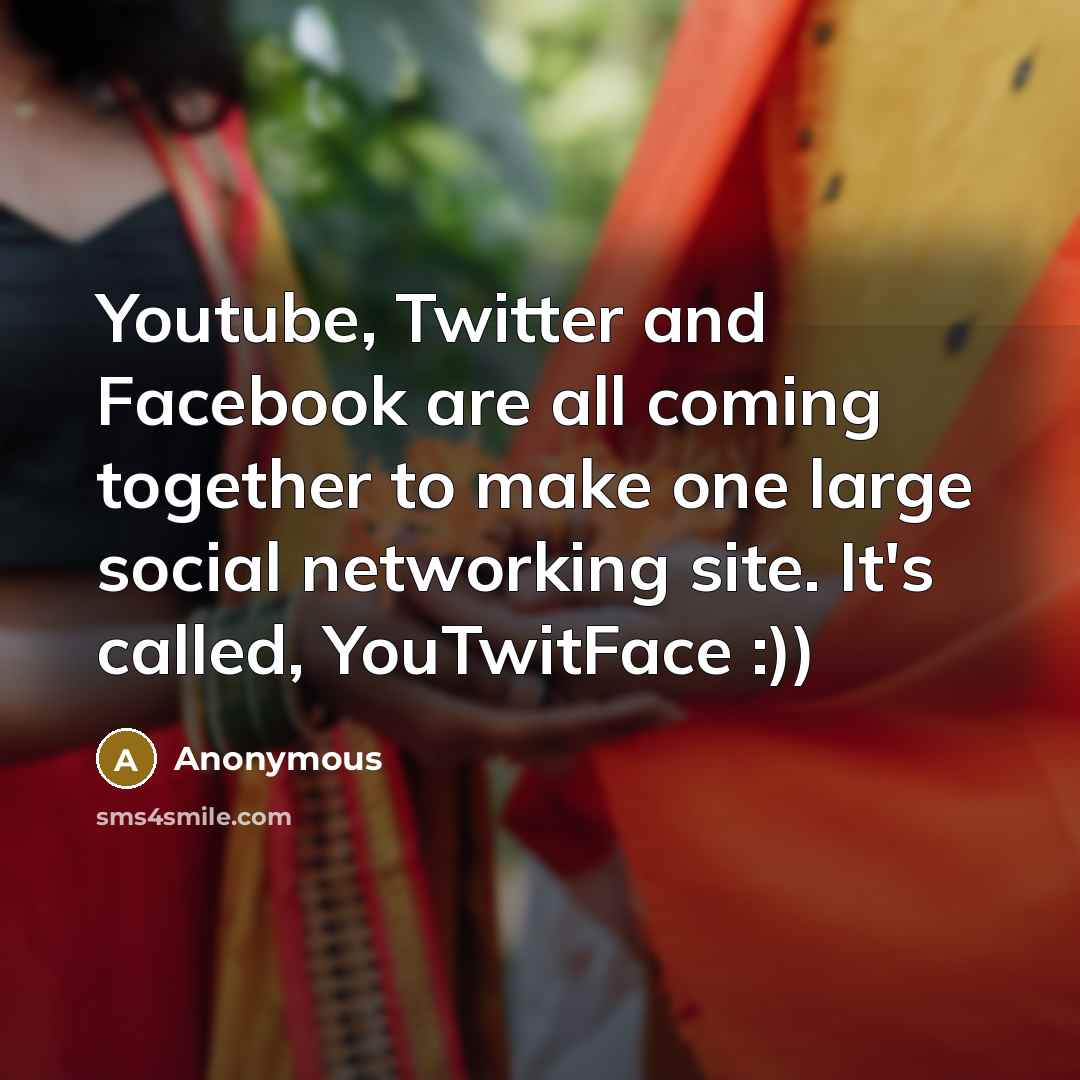 “Youtube, Twitter and Facebook are all coming together to make one large social networking site. It's called, YouTwitFace :))” quote by Anonymous