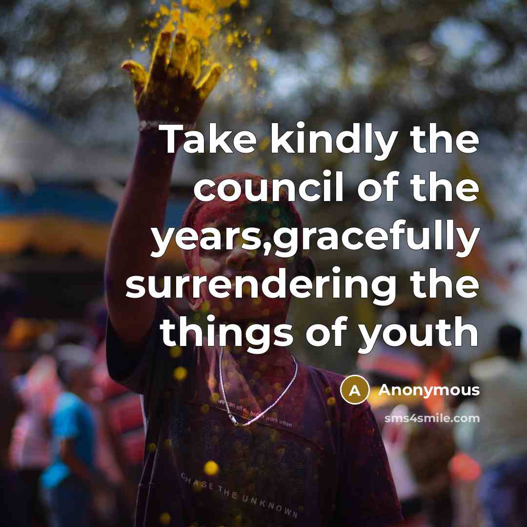 “Take kindly the council of the years,gracefully surrendering the things of youth” quote by Anonymous
