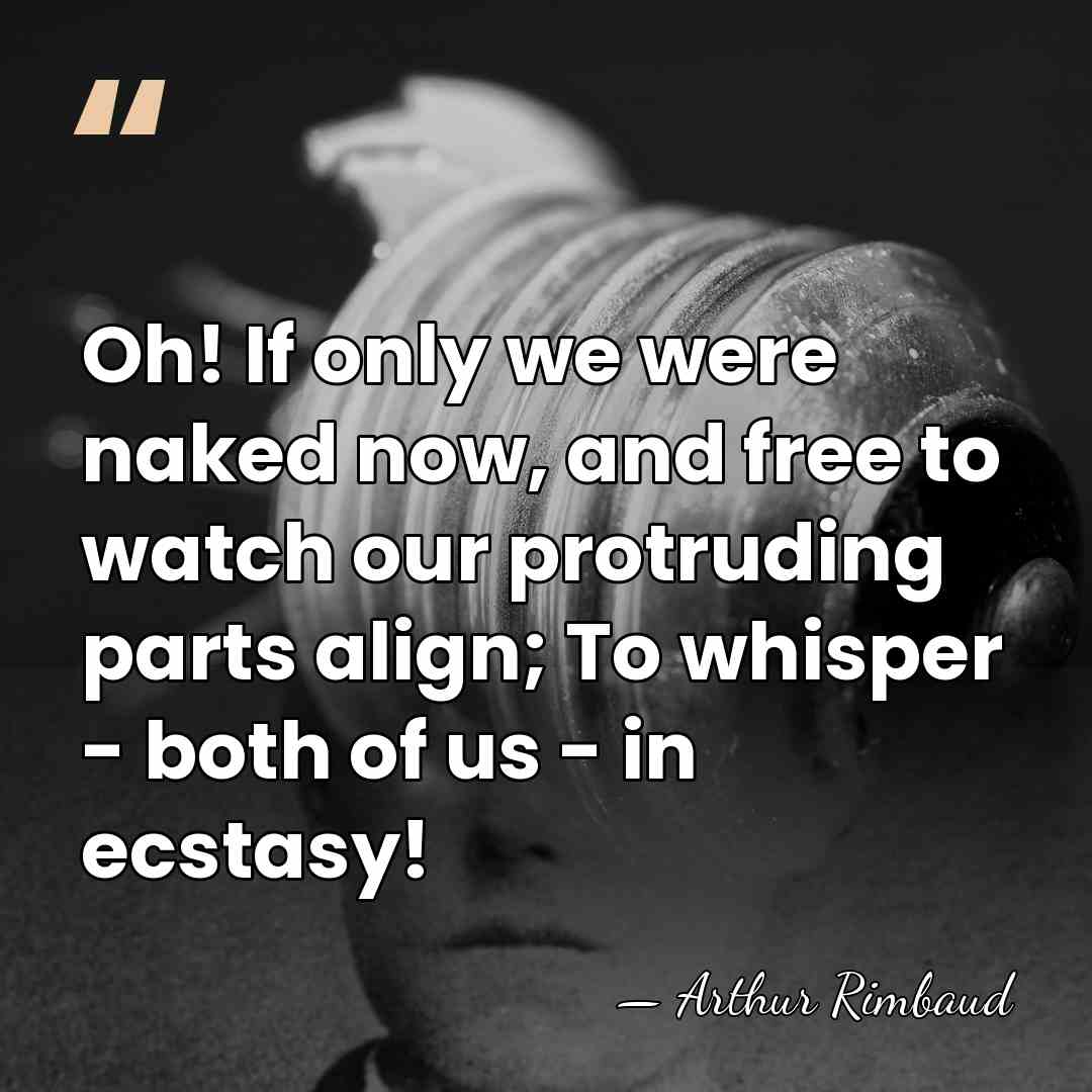 Oh! If only we were naked now, and free to watch our&hellip; - Arthur Rimbaud