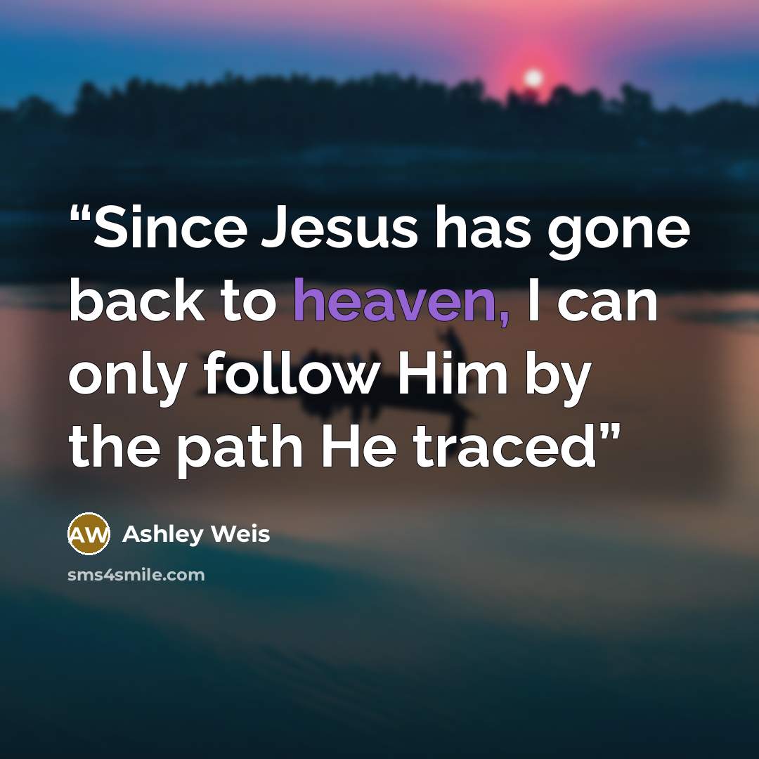 “Since Jesus has gone back to heaven, I can only follow Him by the path He traced” quote by Ashley Weis