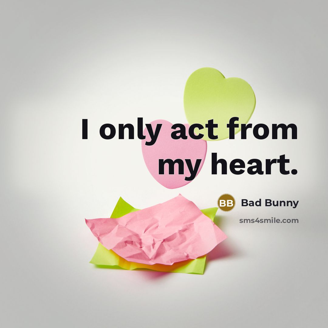 “I only act from my heart.…” quote by Bad Bunny