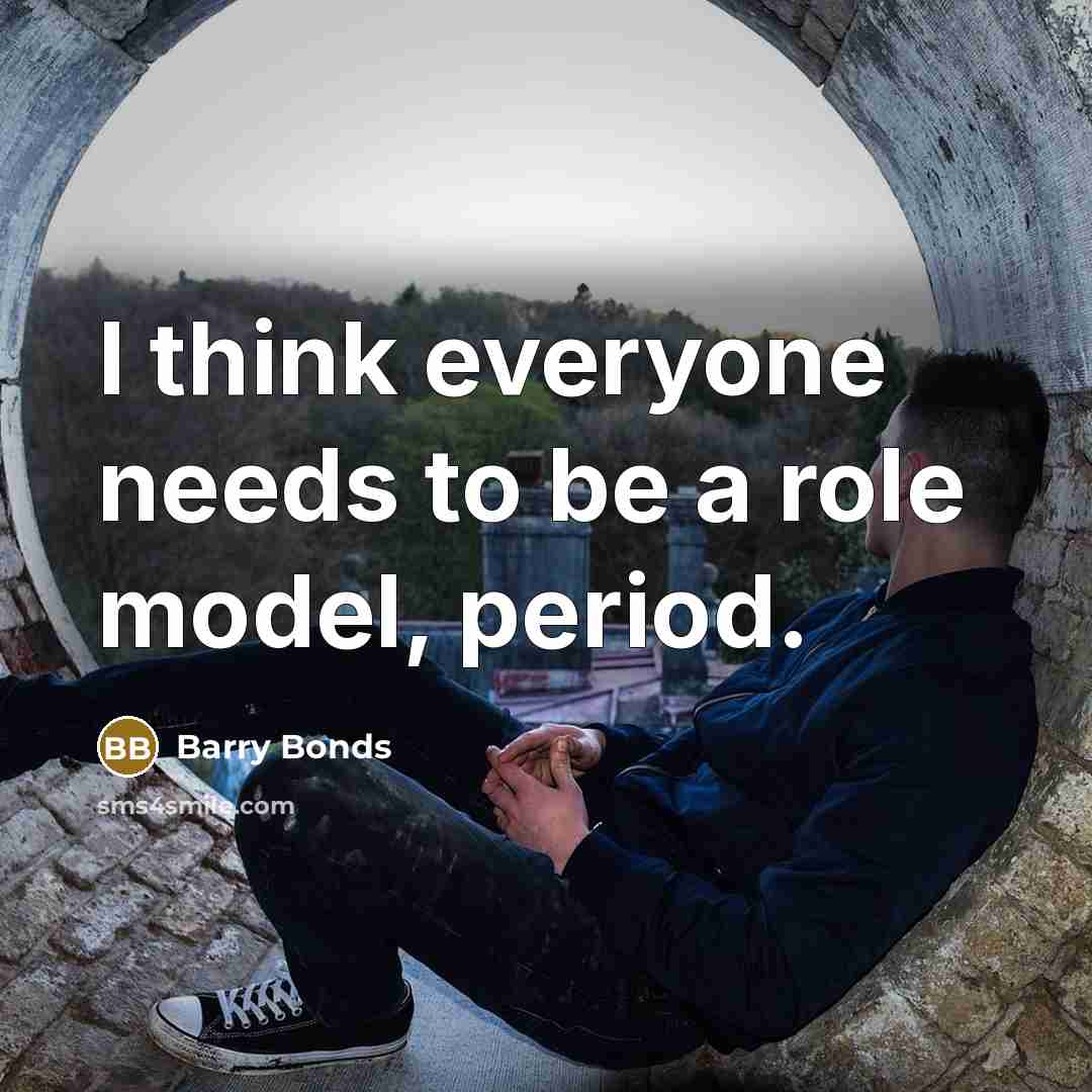 “I think everyone needs to be a role model, period.” quote by Barry Bonds