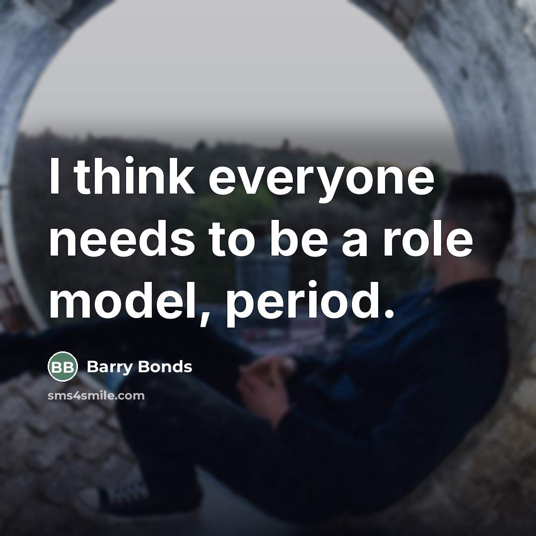 “I think everyone needs to be a role model, period.…” quote by Barry Bonds