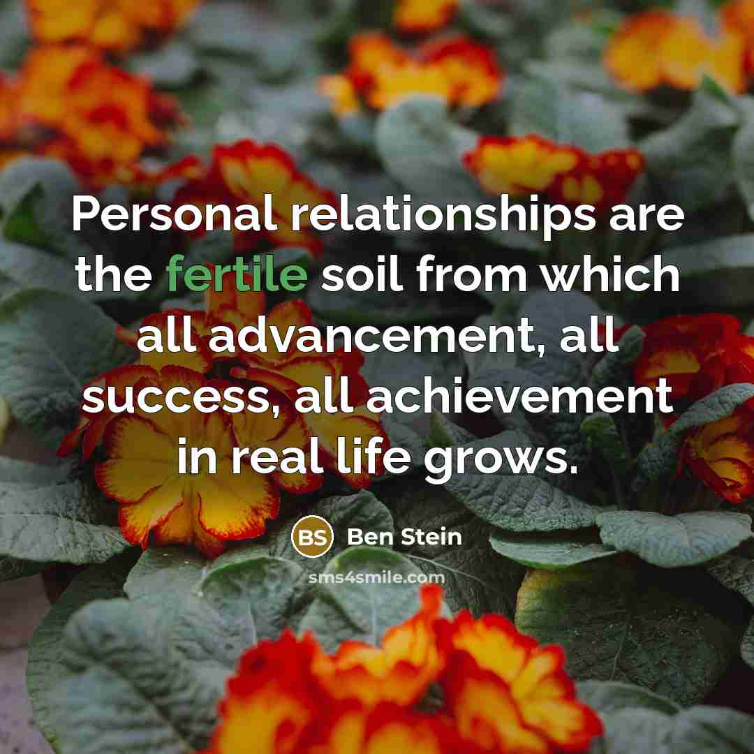 “Personal relationships are the fertile soil from which all advancement,…” quote by Ben Stein