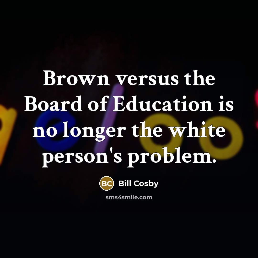 “Brown versus the Board of Education is no longer the…” quote by Bill Cosby