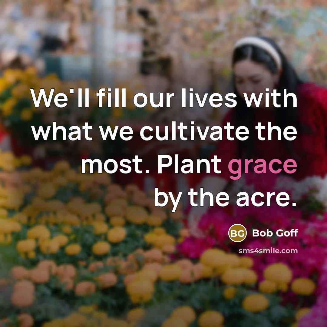 “We'll fill our lives with what we cultivate the most.…” quote by Bob Goff