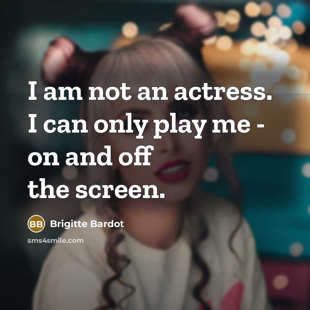 “I am not an actress. I can only play me…” quote by Brigitte Bardot